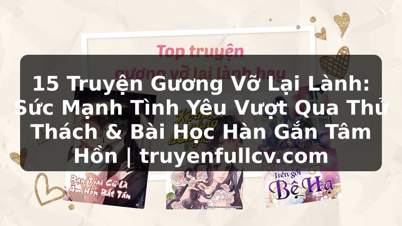 Truyện Tranh 15 Truyện Gương Vỡ Lại Lành: Sức Mạnh Tình Yêu Vượt Qua Thử Thách & Bài Học Hàn Gắn Tâm Hồn | truyenfullcv.com