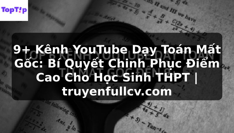 Truyện Tranh 9+ Kênh YouTube Dạy Toán Mất Gốc: Bí Quyết Chinh Phục Điểm Cao Cho Học Sinh THPT | truyenfullcv.com