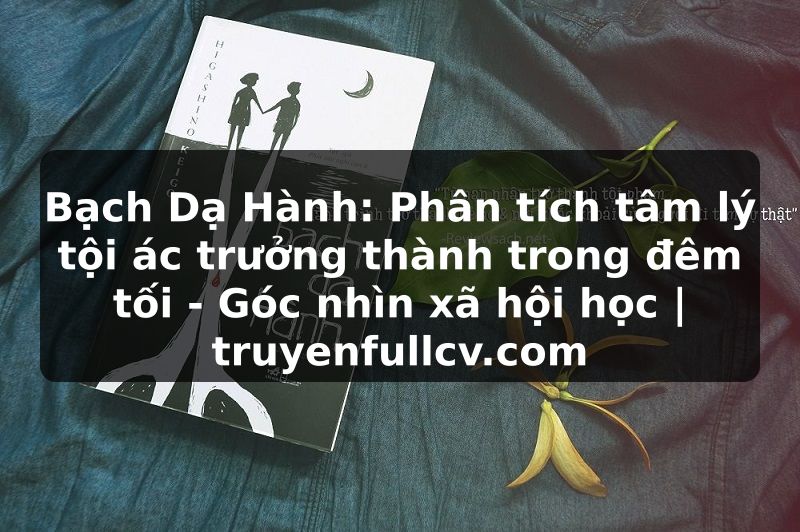 Truyện Tranh Bạch Dạ Hành: Phân tích tâm lý tội ác trưởng thành trong đêm tối - Góc nhìn xã hội học | truyenfullcv.com