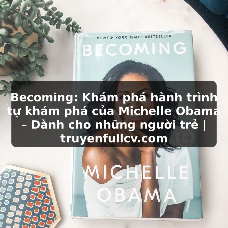 Truyện Tranh Becoming: Khám phá hành trình tự khám phá của Michelle Obama – Dành cho những người trẻ | truyenfullcv.com