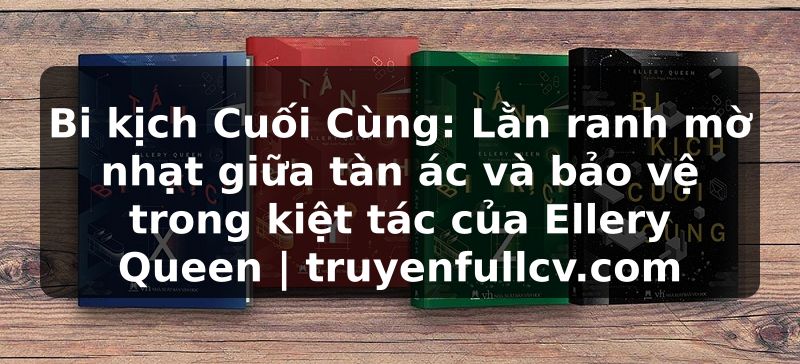 Truyện Tranh Bi kịch Cuối Cùng: Lằn ranh mờ nhạt giữa tàn ác và bảo vệ trong kiệt tác của Ellery Queen | truyenfullcv.com