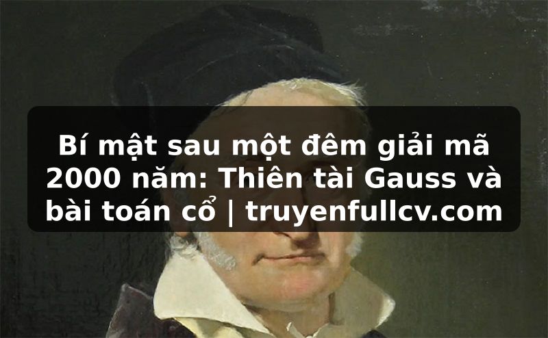 Truyện Tranh Bí mật sau một đêm giải mã 2000 năm: Thiên tài Gauss và bài toán cổ | truyenfullcv.com