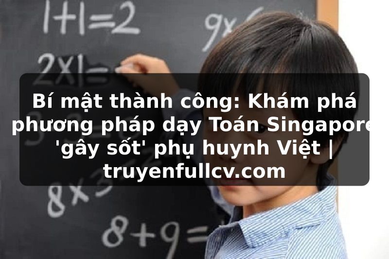 Truyện Tranh Bí mật thành công: Khám phá phương pháp dạy Toán Singapore 'gây sốt' phụ huynh Việt | truyenfullcv.com