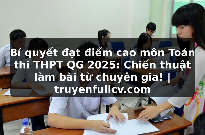 Truyện Tranh Bí quyết đạt điểm cao môn Toán thi THPT QG 2025: Chiến thuật làm bài từ chuyên gia! | truyenfullcv.com