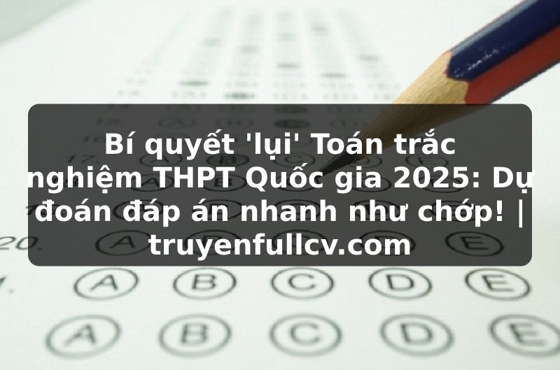 Truyện Tranh Bí quyết 'lụi' Toán trắc nghiệm THPT Quốc gia 2025: Dự đoán đáp án nhanh như chớp! | truyenfullcv.com