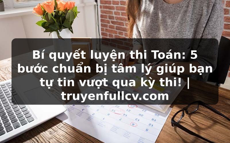 Truyện Tranh Bí quyết luyện thi Toán: 5 bước chuẩn bị tâm lý giúp bạn tự tin vượt qua kỳ thi! | truyenfullcv.com