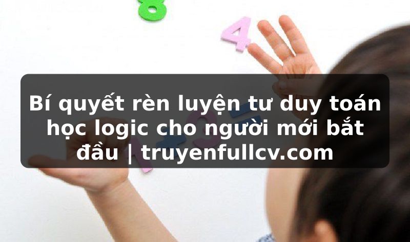 Truyện Tranh Bí quyết rèn luyện tư duy toán học logic cho người mới bắt đầu | truyenfullcv.com