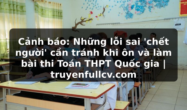 Truyện Tranh Cảnh báo: Những lỗi sai 'chết người' cần tránh khi ôn và làm bài thi Toán THPT Quốc gia | truyenfullcv.com