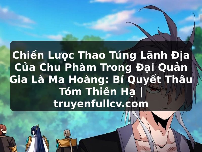 Truyện Tranh Chiến Lược Thao Túng Lãnh Địa Của Chu Phàm Trong Đại Quản Gia Là Ma Hoàng: Bí Quyết Thâu Tóm Thiên Hạ | truyenfullcv.com
