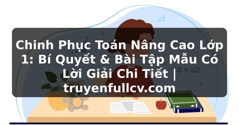 Truyện Tranh Chinh Phục Toán Nâng Cao Lớp 1: Bí Quyết & Bài Tập Mẫu Có Lời Giải Chi Tiết | truyenfullcv.com