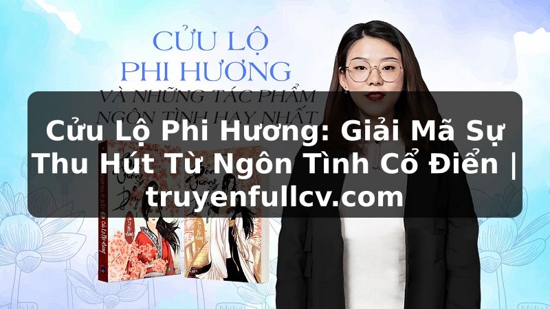 Truyện Tranh Cửu Lộ Phi Hương: Giải Mã Sự Thu Hút Từ Ngôn Tình Cổ Điển | truyenfullcv.com