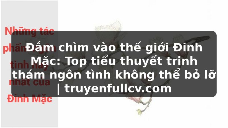 Truyện Tranh Đắm chìm vào thế giới Đinh Mặc: Top tiểu thuyết trinh thám ngôn tình không thể bỏ lỡ | truyenfullcv.com