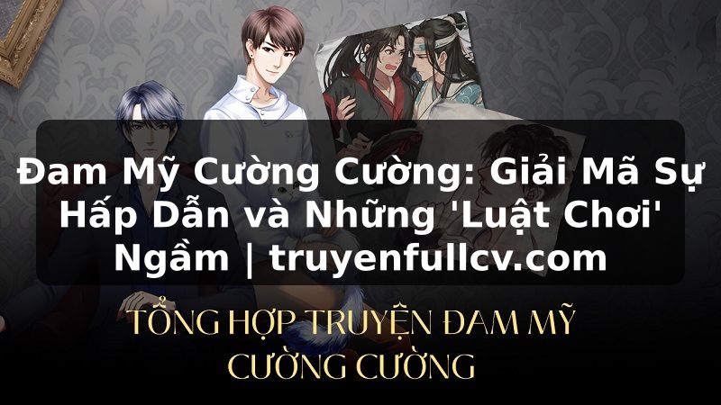 Truyện Tranh Đam Mỹ Cường Cường: Giải Mã Sự Hấp Dẫn và Những 'Luật Chơi' Ngầm | truyenfullcv.com