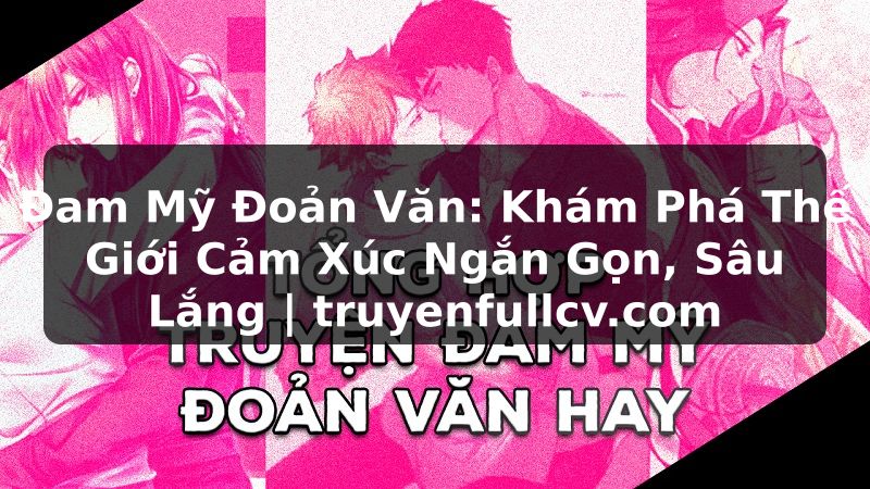 Truyện Tranh Đam Mỹ Đoản Văn: Khám Phá Thế Giới Cảm Xúc Ngắn Gọn, Sâu Lắng | truyenfullcv.com