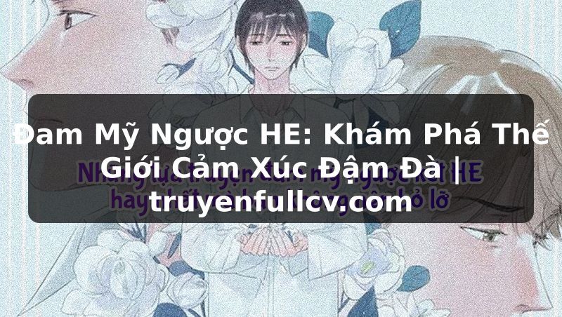 Truyện Tranh Đam Mỹ Ngược HE: Khám Phá Thế Giới Cảm Xúc Đậm Đà | truyenfullcv.com