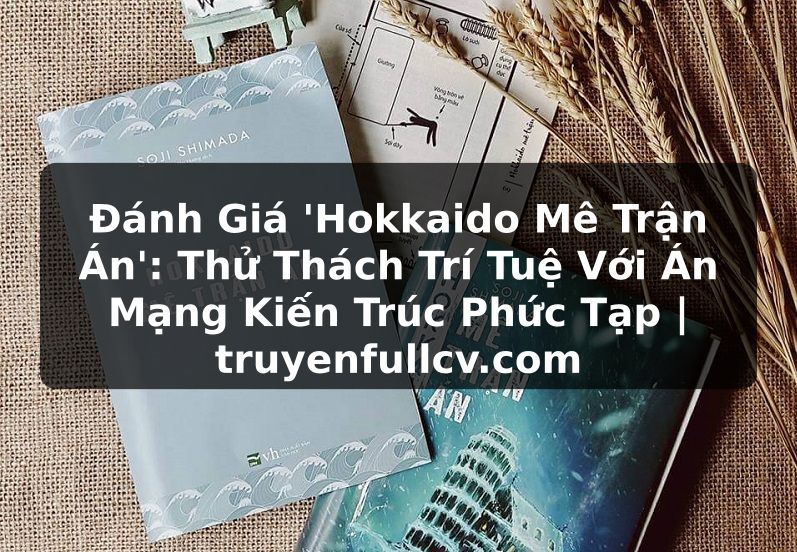Truyện Tranh Đánh Giá 'Hokkaido Mê Trận Án': Thử Thách Trí Tuệ Với Án Mạng Kiến Trúc Phức Tạp | truyenfullcv.com