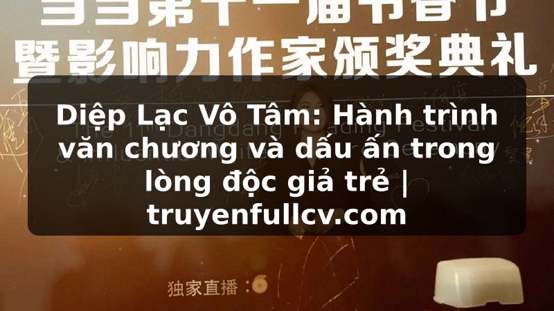 Truyện Tranh Diệp Lạc Vô Tâm: Hành trình văn chương và dấu ấn trong lòng độc giả trẻ | truyenfullcv.com