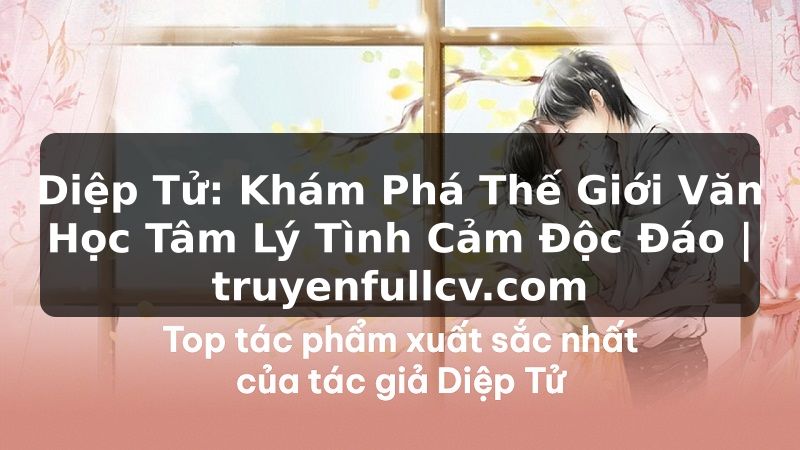 Truyện Tranh Diệp Tử: Khám Phá Thế Giới Văn Học Tâm Lý Tình Cảm Độc Đáo | truyenfullcv.com