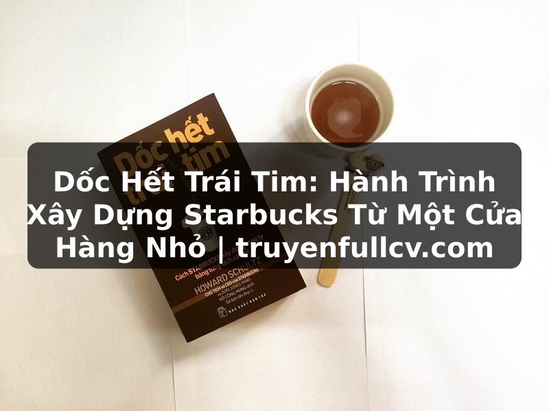 Truyện Tranh Dốc Hết Trái Tim: Hành Trình Xây Dựng Starbucks Từ Một Cửa Hàng Nhỏ | truyenfullcv.com