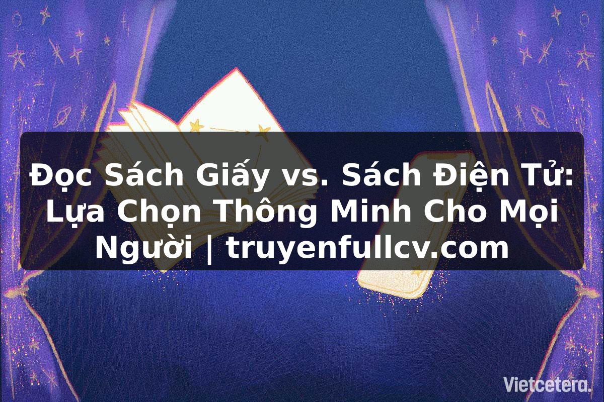 Truyện Tranh Đọc Sách Giấy vs. Sách Điện Tử: Lựa Chọn Thông Minh Cho Mọi Người | truyenfullcv.com