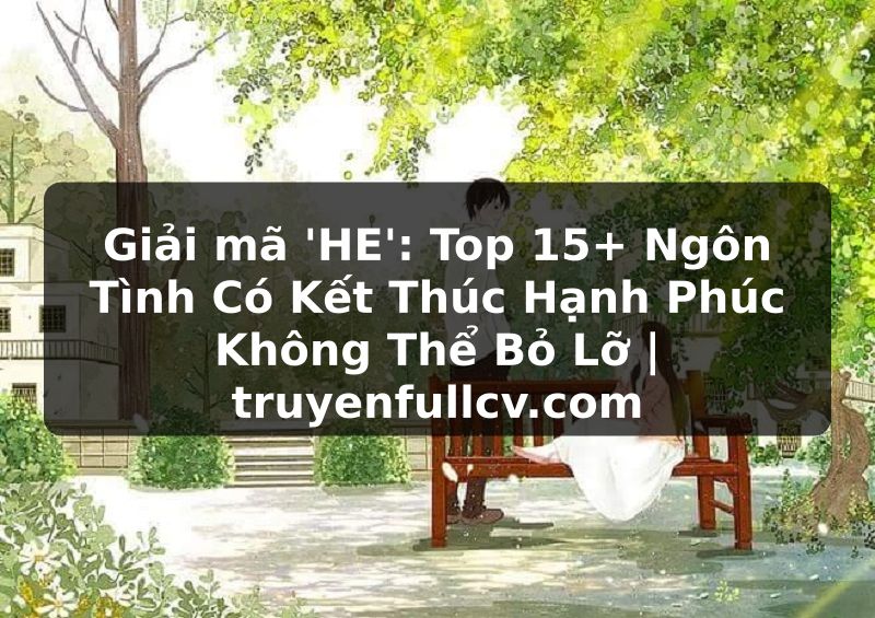 Truyện Tranh Giải mã 'HE': Top 15+ Ngôn Tình Có Kết Thúc Hạnh Phúc Không Thể Bỏ Lỡ | truyenfullcv.com