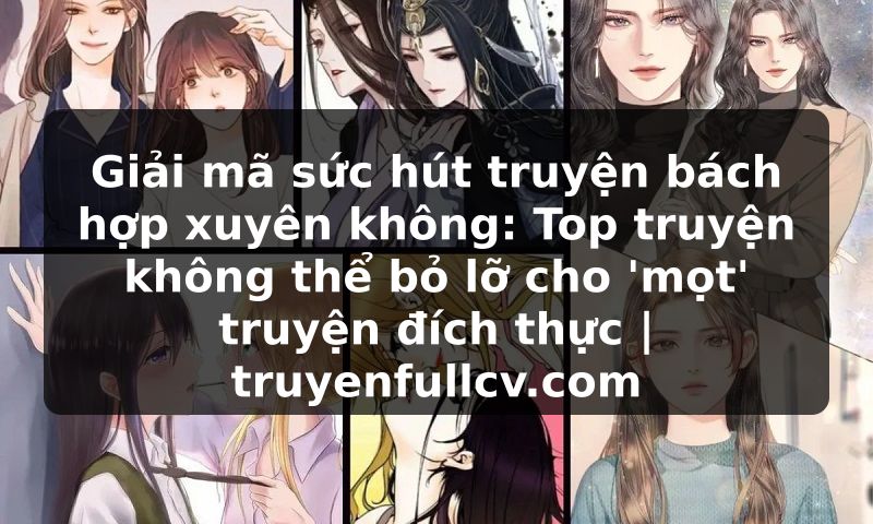 Truyện Tranh Giải mã sức hút truyện bách hợp xuyên không: Top truyện không thể bỏ lỡ cho 'mọt' truyện đích thực | truyenfullcv.com