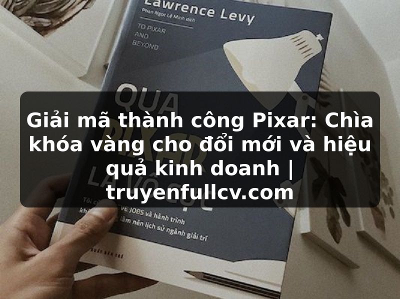 Truyện Tranh Giải mã thành công Pixar: Chìa khóa vàng cho đổi mới và hiệu quả kinh doanh | truyenfullcv.com