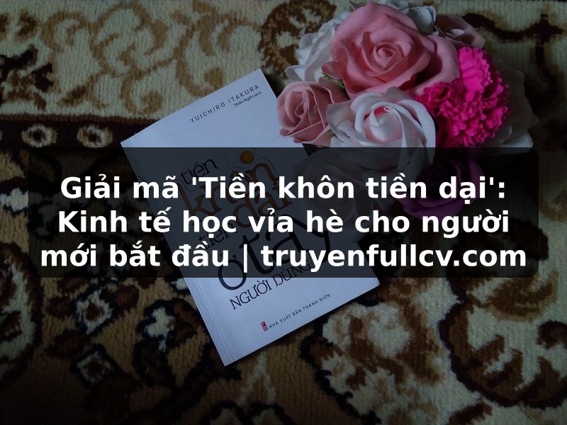 Truyện Tranh Giải mã 'Tiền khôn tiền dại': Kinh tế học vỉa hè cho người mới bắt đầu | truyenfullcv.com