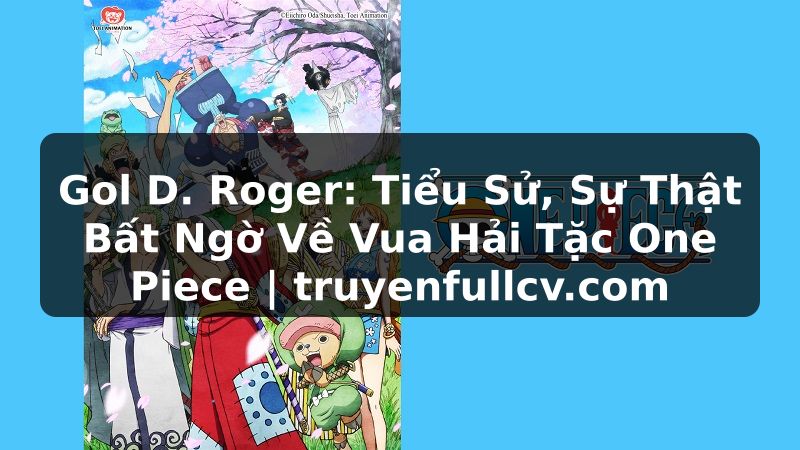 Truyện Tranh Gol D. Roger: Tiểu Sử, Sự Thật Bất Ngờ Về Vua Hải Tặc One Piece | truyenfullcv.com