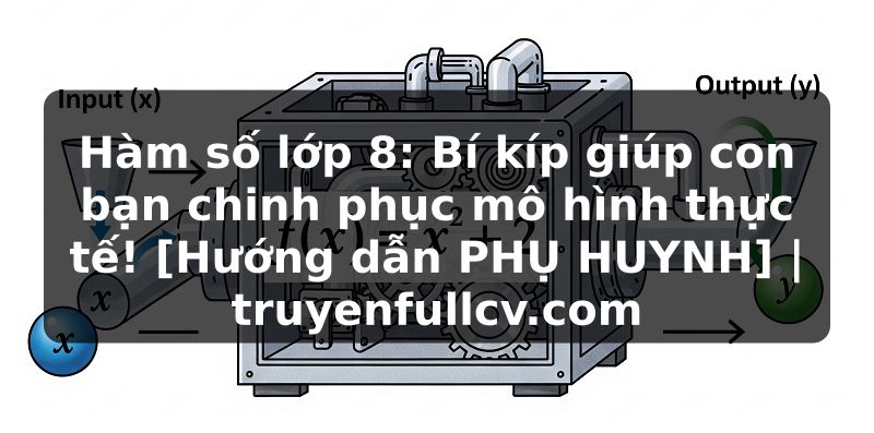 Truyện Tranh Hàm số lớp 8: Bí kíp giúp con bạn chinh phục mô hình thực tế! [Hướng dẫn PHỤ HUYNH] | truyenfullcv.com