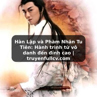Truyện Tranh Hàn Lập và Phàm Nhân Tu Tiên: Hành trình từ vô danh đến đỉnh cao | truyenfullcv.com