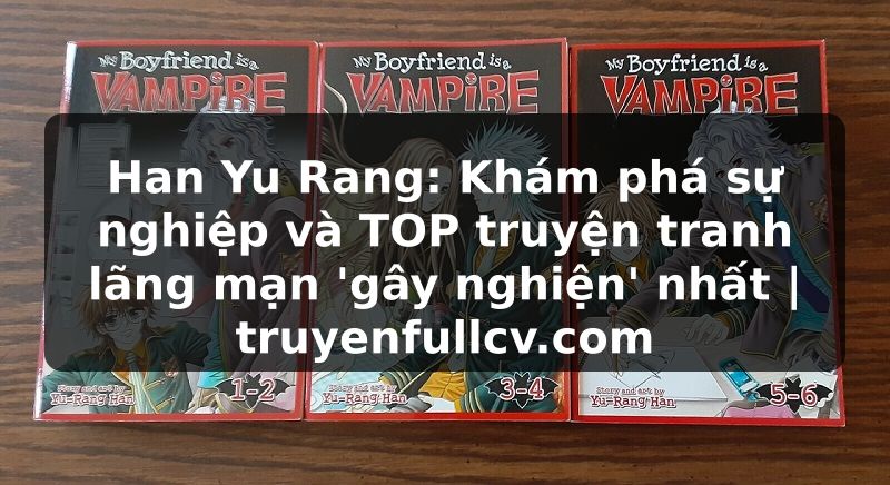 Truyện Tranh Han Yu Rang: Khám phá sự nghiệp và TOP truyện tranh lãng mạn 'gây nghiện' nhất | truyenfullcv.com