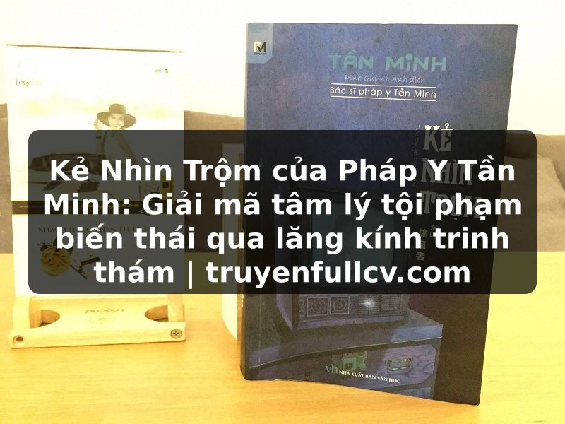 Truyện Tranh Kẻ Nhìn Trộm của Pháp Y Tần Minh: Giải mã tâm lý tội phạm biến thái qua lăng kính trinh thám | truyenfullcv.com