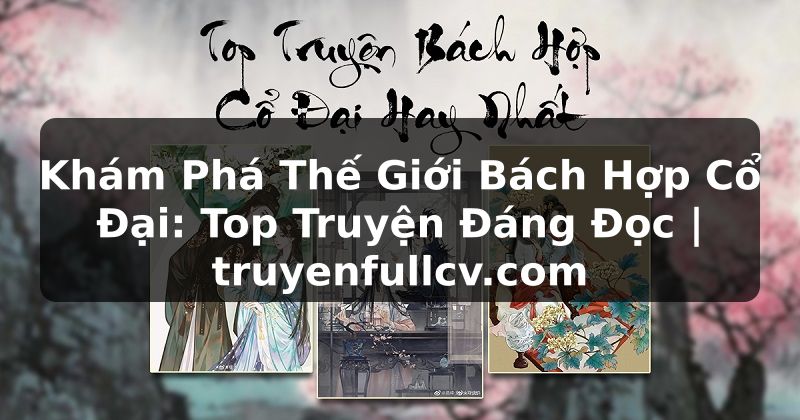 Truyện Tranh Khám Phá Thế Giới Bách Hợp Cổ Đại: Top Truyện Đáng Đọc | truyenfullcv.com