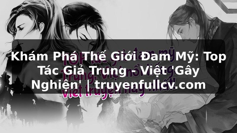 Truyện Tranh Khám Phá Thế Giới Đam Mỹ: Top Tác Giả Trung - Việt 'Gây Nghiện' | truyenfullcv.com