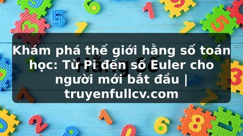 Truyện Tranh Khám phá thế giới hằng số toán học: Từ Pi đến số Euler cho người mới bắt đầu | truyenfullcv.com