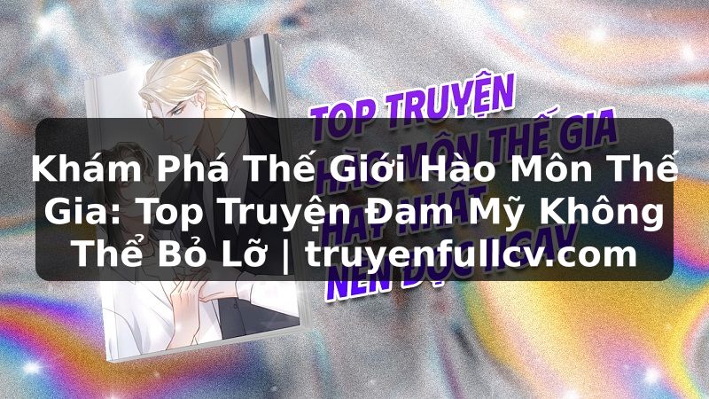 Truyện Tranh Khám Phá Thế Giới Hào Môn Thế Gia: Top Truyện Đam Mỹ Không Thể Bỏ Lỡ | truyenfullcv.com