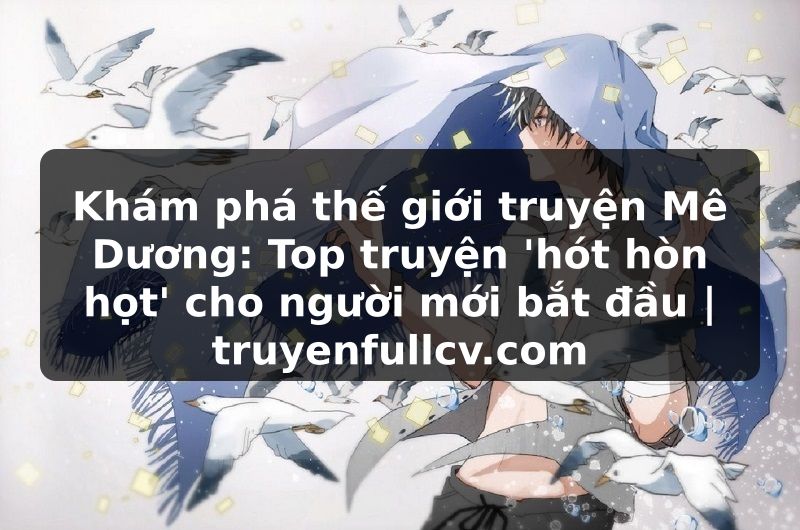 Truyện Tranh Khám phá thế giới truyện Mê Dương: Top truyện 'hót hòn họt' cho người mới bắt đầu | truyenfullcv.com