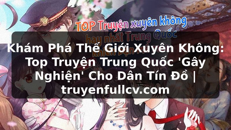 Truyện Tranh Khám Phá Thế Giới Xuyên Không: Top Truyện Trung Quốc 'Gây Nghiện' Cho Dân Tín Đồ | truyenfullcv.com