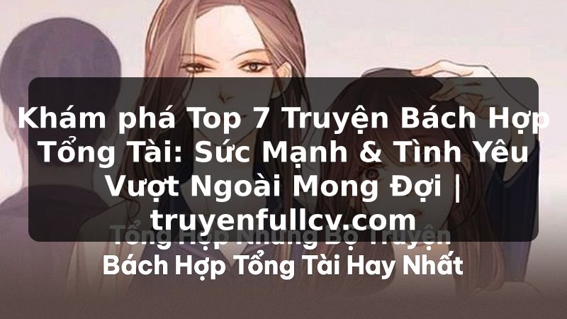 Truyện Tranh Khám phá Top 7 Truyện Bách Hợp Tổng Tài: Sức Mạnh & Tình Yêu Vượt Ngoài Mong Đợi | truyenfullcv.com
