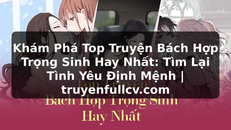 Truyện Tranh Khám Phá Top Truyện Bách Hợp Trọng Sinh Hay Nhất: Tìm Lại Tình Yêu Định Mệnh | truyenfullcv.com