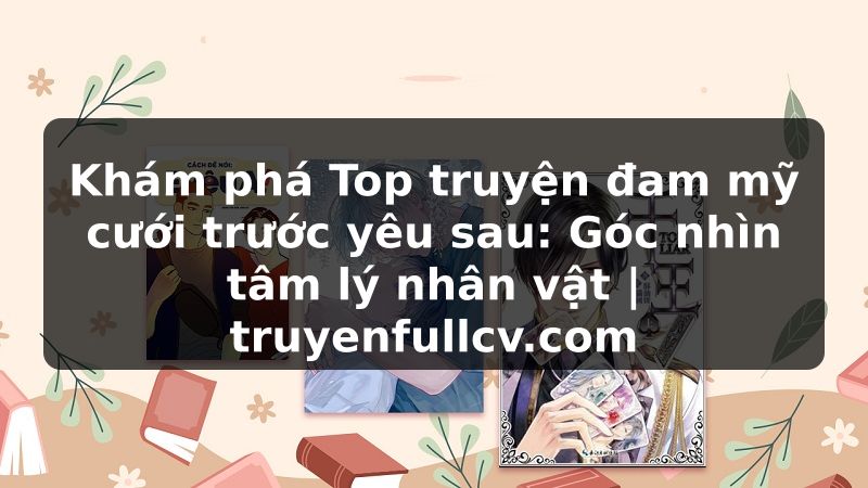 Truyện Tranh Khám phá Top truyện đam mỹ cưới trước yêu sau: Góc nhìn tâm lý nhân vật | truyenfullcv.com