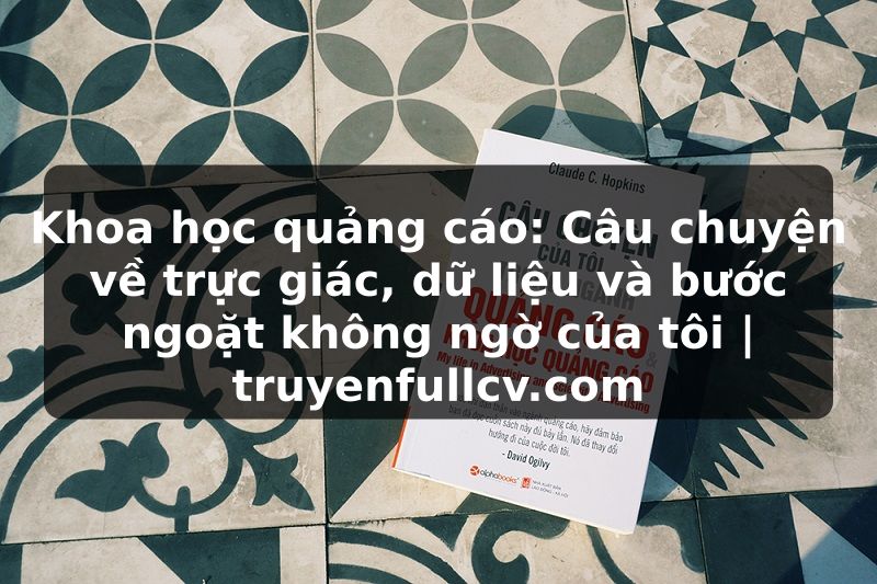 Truyện Tranh Khoa học quảng cáo: Câu chuyện về trực giác, dữ liệu và bước ngoặt không ngờ của tôi | truyenfullcv.com