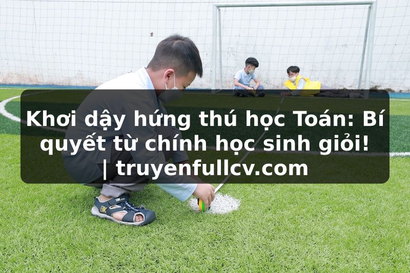 Truyện Tranh Khơi dậy hứng thú học Toán: Bí quyết từ chính học sinh giỏi! | truyenfullcv.com