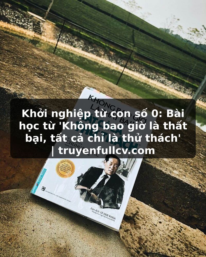 Truyện Tranh Khởi nghiệp từ con số 0: Bài học từ 'Không bao giờ là thất bại, tất cả chỉ là thử thách' | truyenfullcv.com