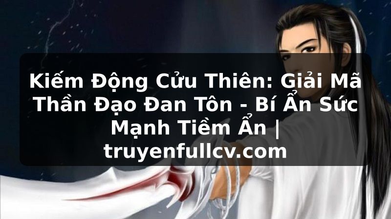 Truyện Tranh Kiếm Động Cửu Thiên: Giải Mã Thần Đạo Đan Tôn - Bí Ẩn Sức Mạnh Tiềm Ẩn | truyenfullcv.com