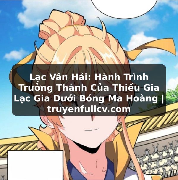 Truyện Tranh Lạc Vân Hải: Hành Trình Trưởng Thành Của Thiếu Gia Lạc Gia Dưới Bóng Ma Hoàng | truyenfullcv.com