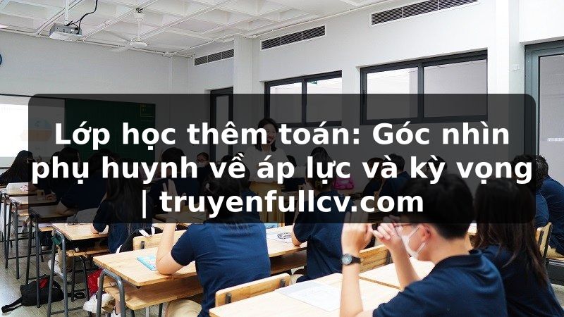 Truyện Tranh Lớp học thêm toán: Góc nhìn phụ huynh về áp lực và kỳ vọng | truyenfullcv.com
