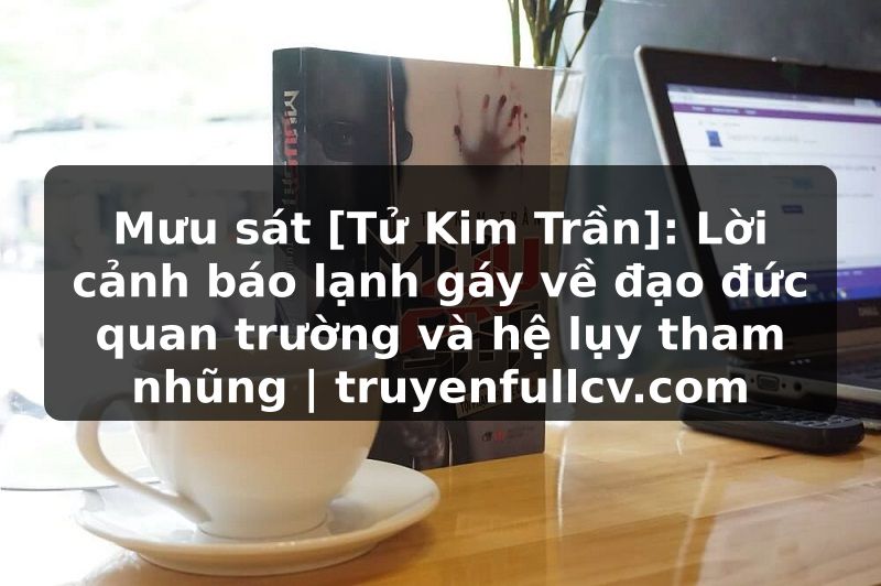 Truyện Tranh Mưu sát [Tử Kim Trần]: Lời cảnh báo lạnh gáy về đạo đức quan trường và hệ lụy tham nhũng | truyenfullcv.com