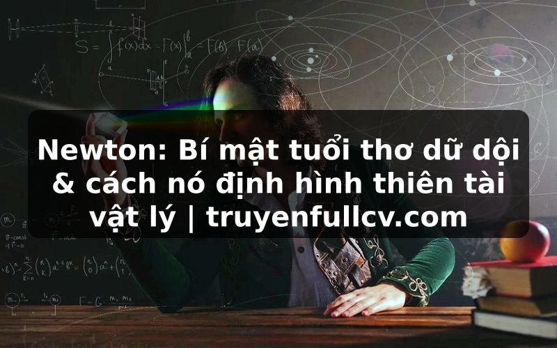 Truyện Tranh Newton: Bí mật tuổi thơ dữ dội & cách nó định hình thiên tài vật lý | truyenfullcv.com